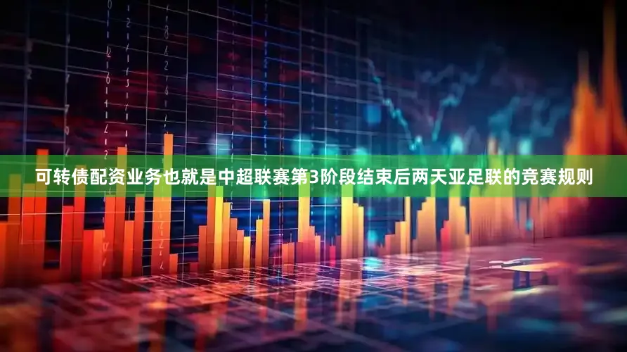 可转债配资业务也就是中超联赛第3阶段结束后两天亚足联的竞赛规则