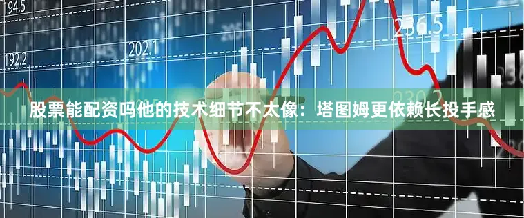 股票能配资吗他的技术细节不太像：塔图姆更依赖长投手感