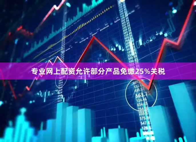 专业网上配资允许部分产品免缴25%关税