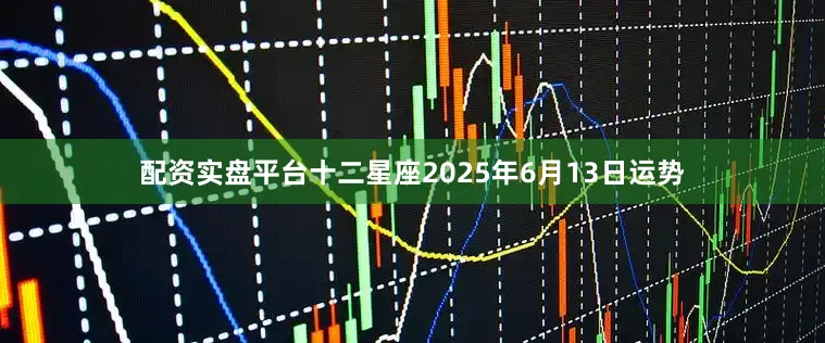配资实盘平台十二星座2025年6月13日运势