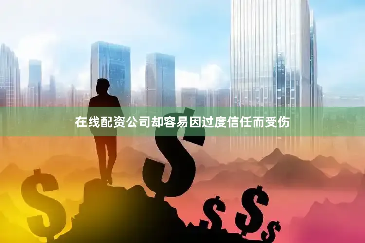 在线配资公司却容易因过度信任而受伤