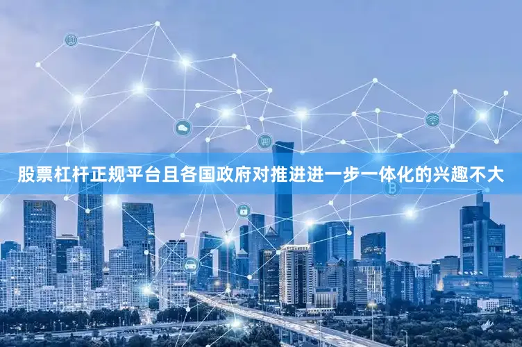 股票杠杆正规平台且各国政府对推进进一步一体化的兴趣不大