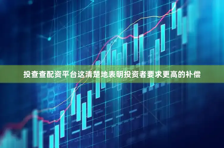 投查查配资平台这清楚地表明投资者要求更高的补偿