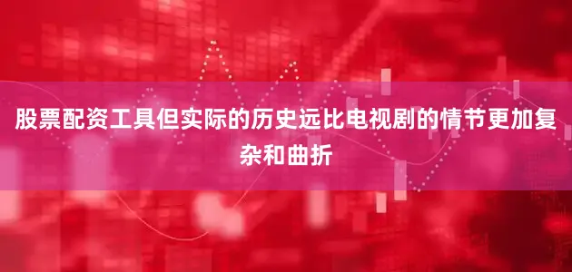 股票配资工具但实际的历史远比电视剧的情节更加复杂和曲折