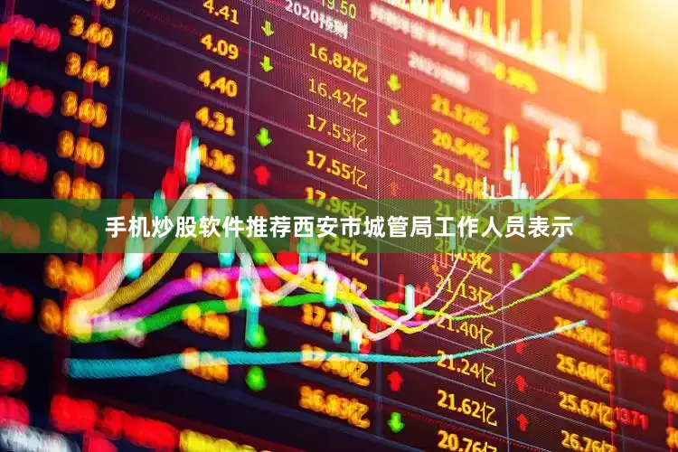 手机炒股软件推荐西安市城管局工作人员表示