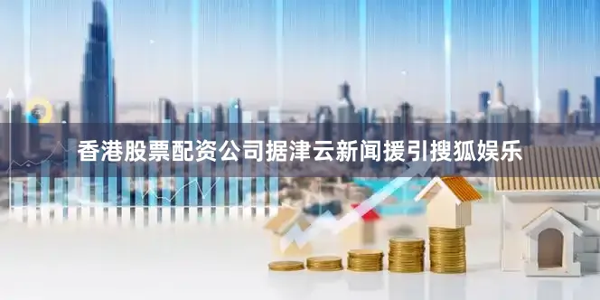 香港股票配资公司据津云新闻援引搜狐娱乐
