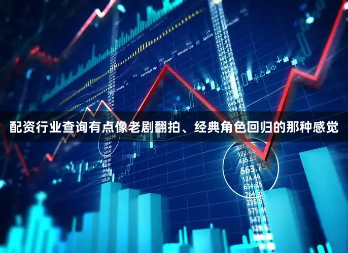 配资行业查询有点像老剧翻拍、经典角色回归的那种感觉