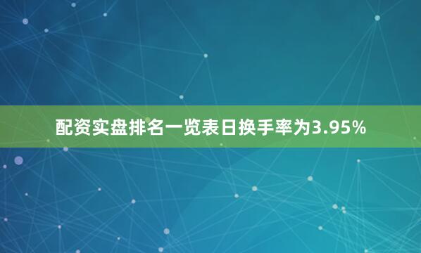 配资实盘排名一览表日换手率为3.95%