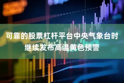 可靠的股票杠杆平台中央气象台时继续发布高温黄色预警