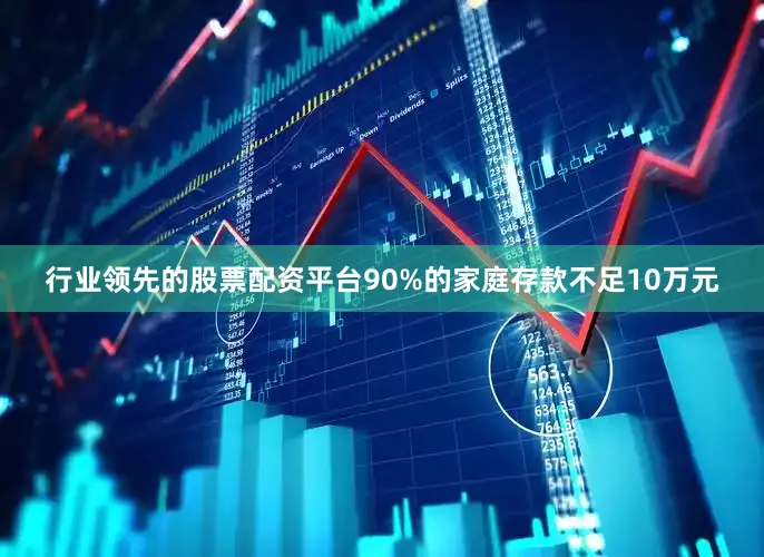 行业领先的股票配资平台90%的家庭存款不足10万元