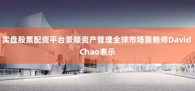 实盘股票配资平台景顺资产管理全球市场策略师David Chao表示
