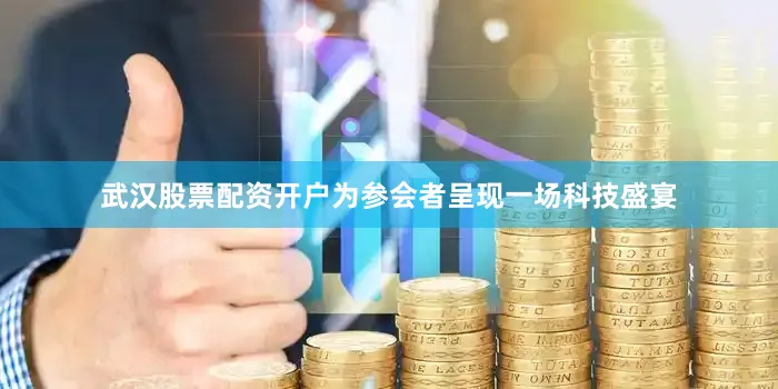 武汉股票配资开户为参会者呈现一场科技盛宴
