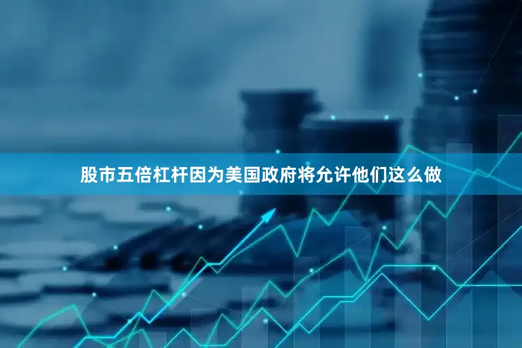 股市五倍杠杆因为美国政府将允许他们这么做
