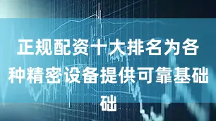 正规配资十大排名为各种精密设备提供可靠基础