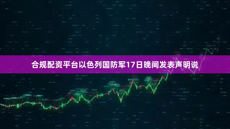 合规配资平台以色列国防军17日晚间发表声明说