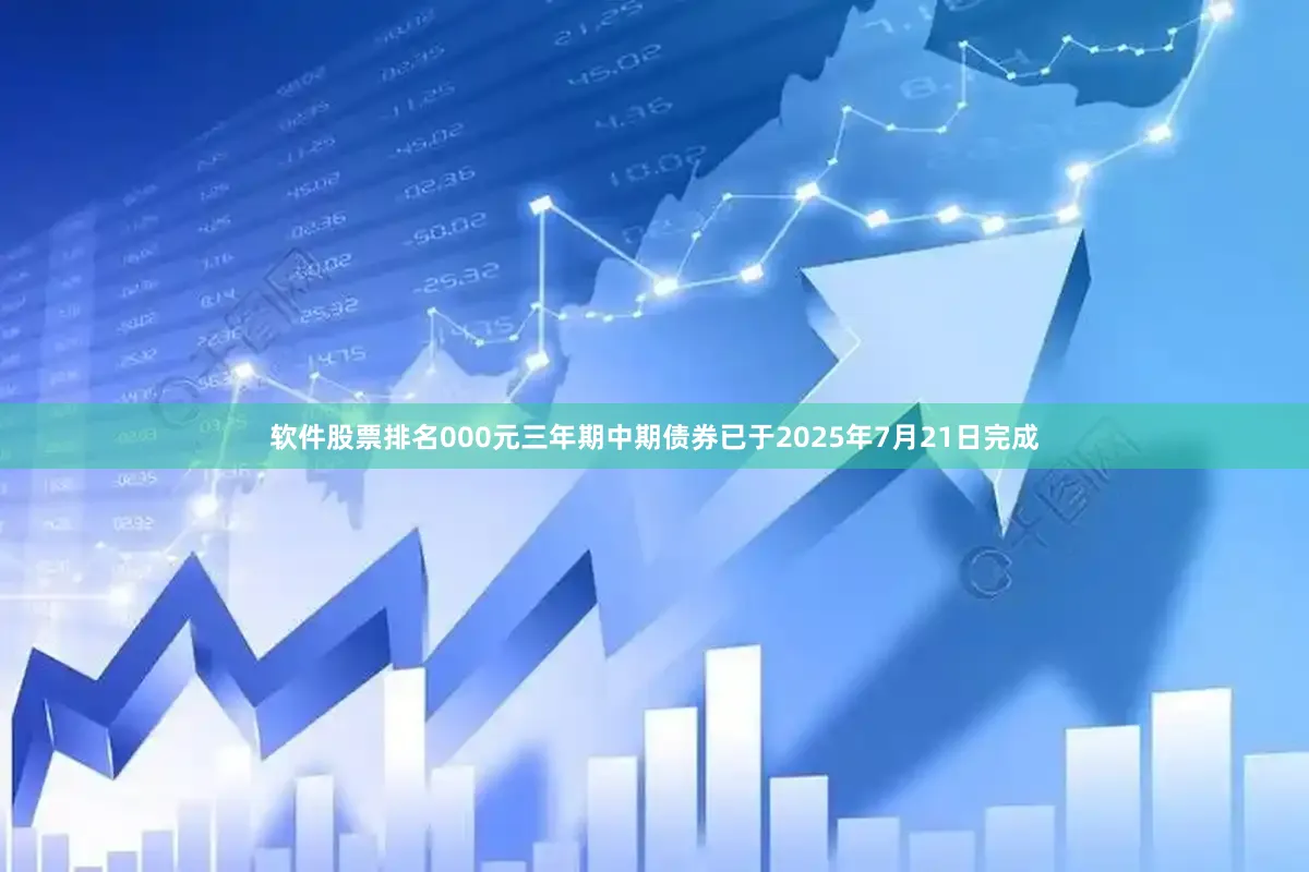 软件股票排名000元三年期中期债券已于2025年7月21日完成