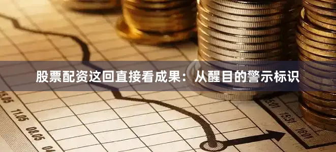 股票配资这回直接看成果：从醒目的警示标识