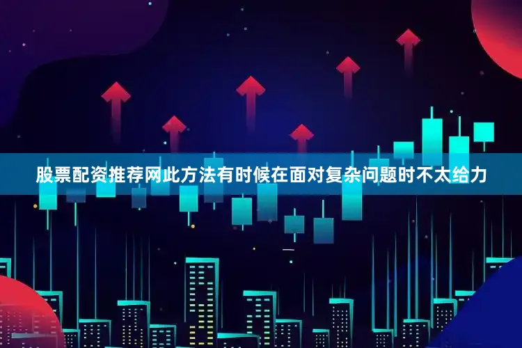 股票配资推荐网此方法有时候在面对复杂问题时不太给力