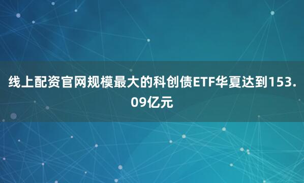 线上配资官网规模最大的科创债ETF华夏达到153.09亿元