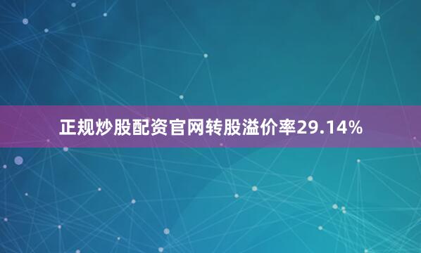 正规炒股配资官网转股溢价率29.14%