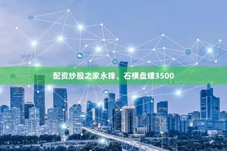 配资炒股之家永锋、石横盘螺3500
