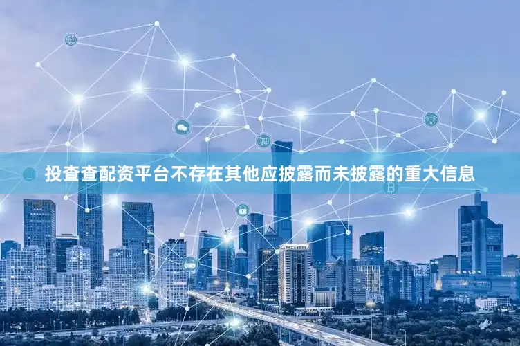 投查查配资平台不存在其他应披露而未披露的重大信息