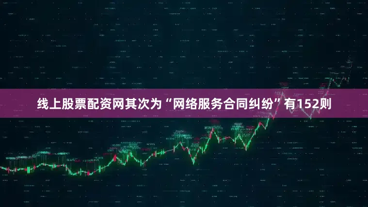 线上股票配资网其次为“网络服务合同纠纷”有152则