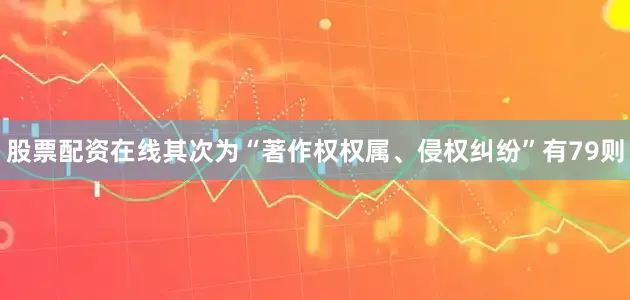 股票配资在线其次为“著作权权属、侵权纠纷”有79则