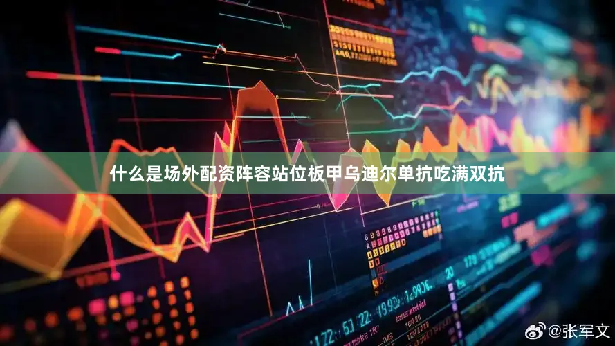 什么是场外配资阵容站位板甲乌迪尔单抗吃满双抗