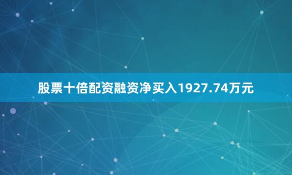 股票十倍配资融资净买入1927.74万元