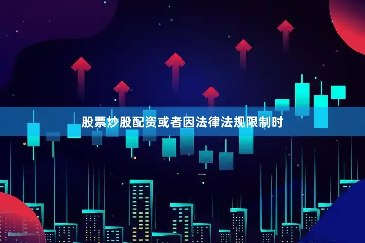 股票炒股配资或者因法律法规限制时