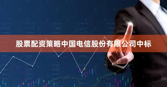 股票配资策略中国电信股份有限公司中标