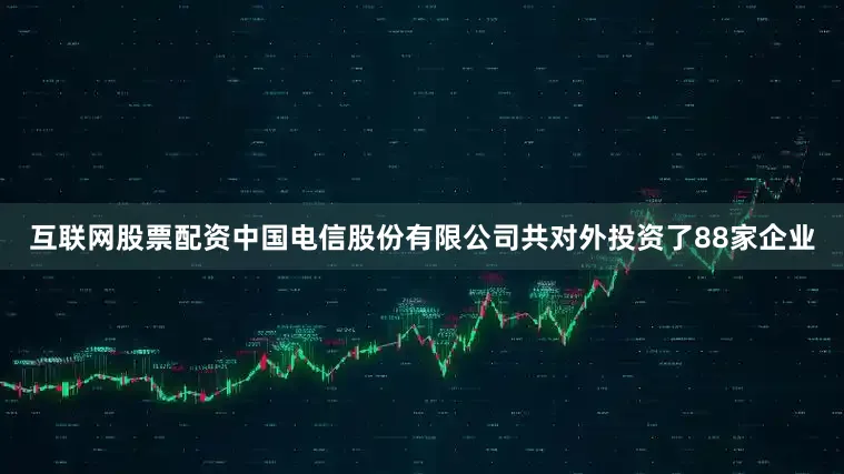 互联网股票配资中国电信股份有限公司共对外投资了88家企业