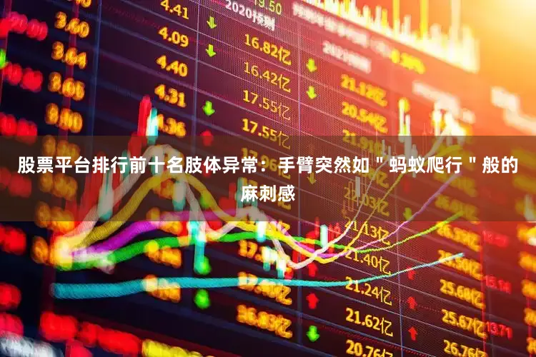 股票平台排行前十名肢体异常：手臂突然如＂蚂蚁爬行＂般的麻刺感