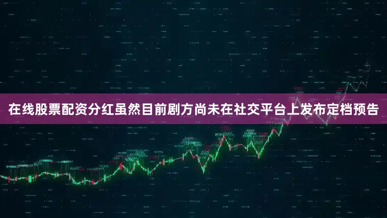 在线股票配资分红虽然目前剧方尚未在社交平台上发布定档预告