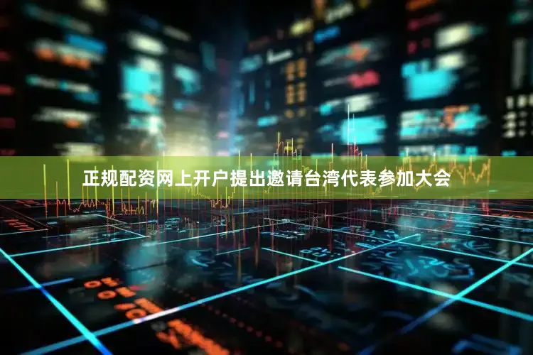 正规配资网上开户提出邀请台湾代表参加大会