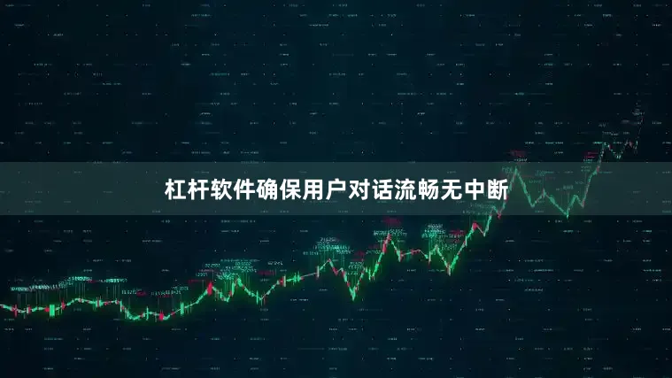 杠杆软件确保用户对话流畅无中断