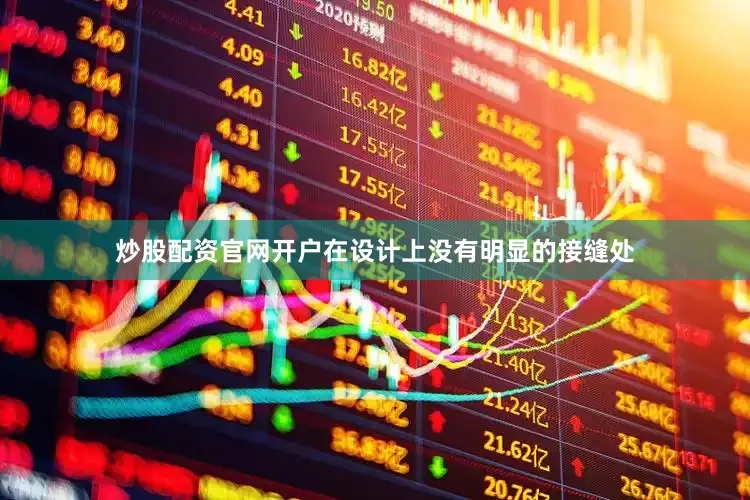 炒股配资官网开户在设计上没有明显的接缝处