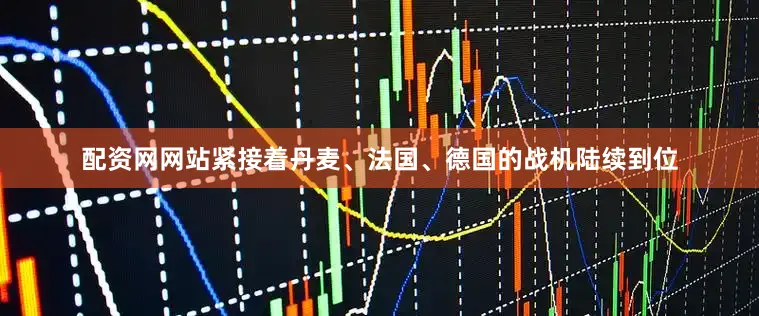 配资网网站紧接着丹麦、法国、德国的战机陆续到位
