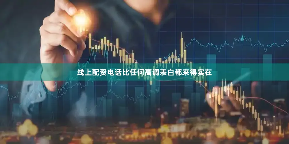 线上配资电话比任何高调表白都来得实在