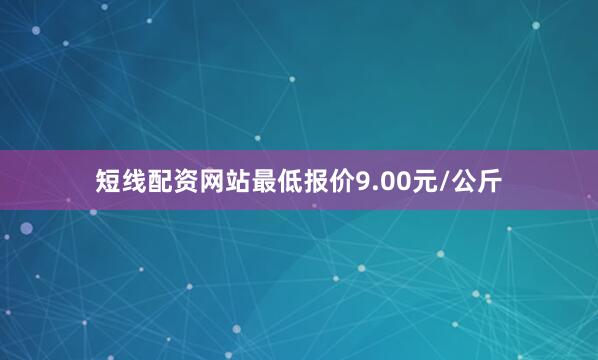 短线配资网站最低报价9.00元/公斤