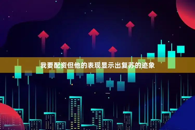 我要配资但他的表现显示出复苏的迹象