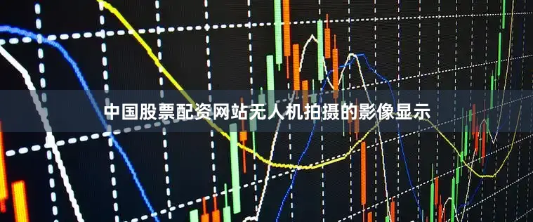 中国股票配资网站无人机拍摄的影像显示