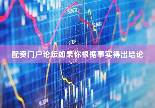 配资门户论坛如果你根据事实得出结论