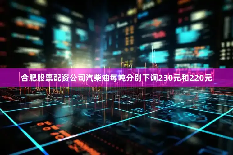 合肥股票配资公司汽柴油每吨分别下调230元和220元