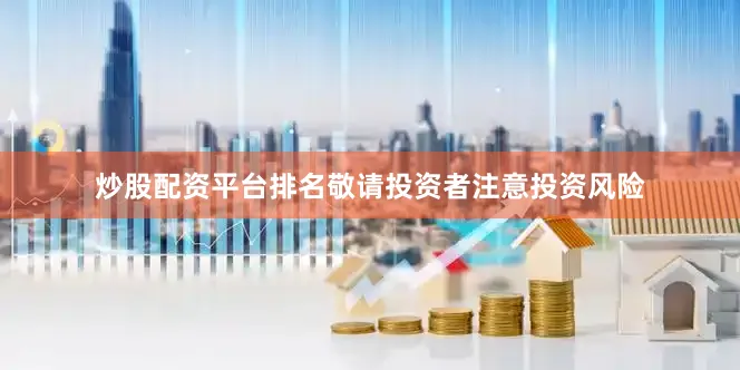 炒股配资平台排名敬请投资者注意投资风险