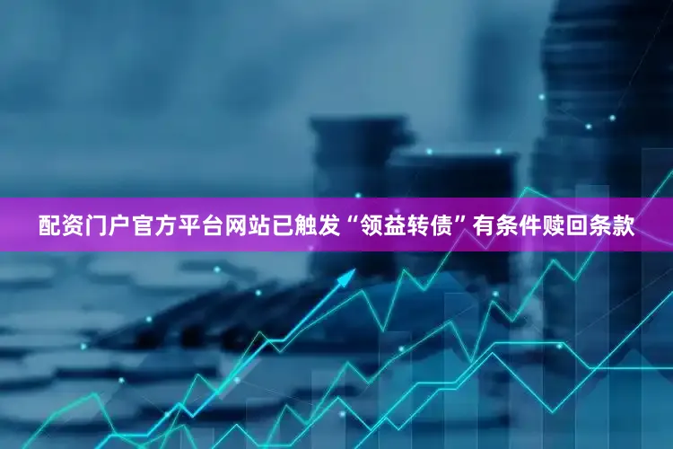 配资门户官方平台网站已触发“领益转债”有条件赎回条款