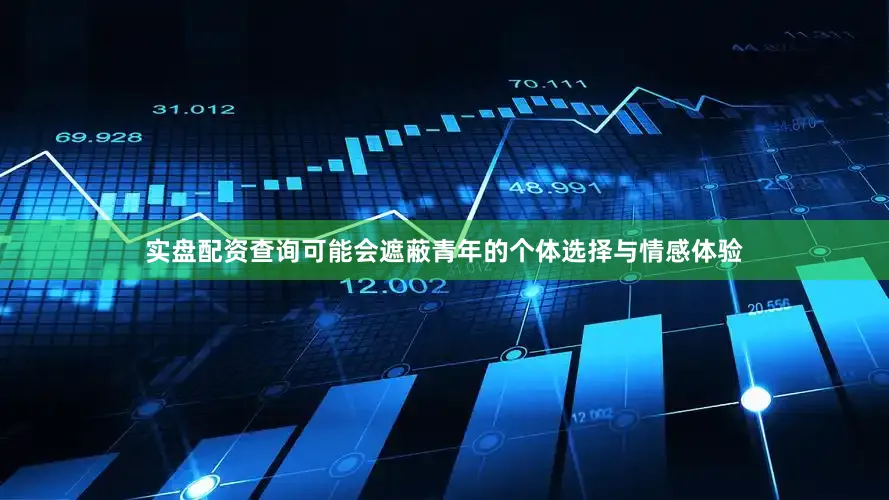 实盘配资查询可能会遮蔽青年的个体选择与情感体验