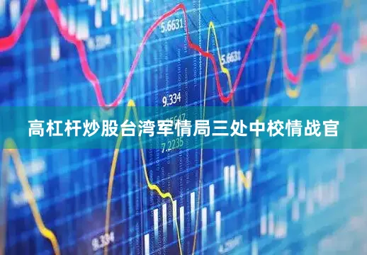 高杠杆炒股台湾军情局三处中校情战官