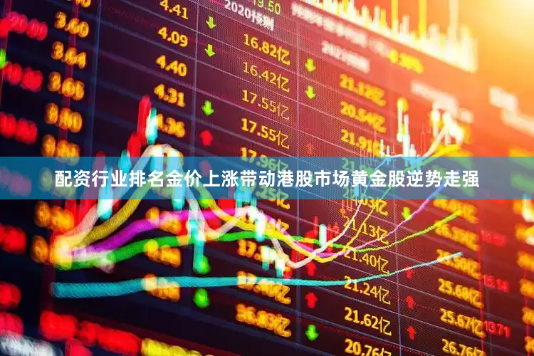 配资行业排名金价上涨带动港股市场黄金股逆势走强